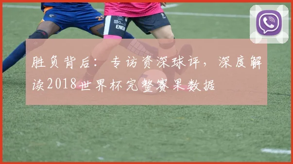 胜负背后：专访资深球评，深度解读2018世界杯完整赛果数据