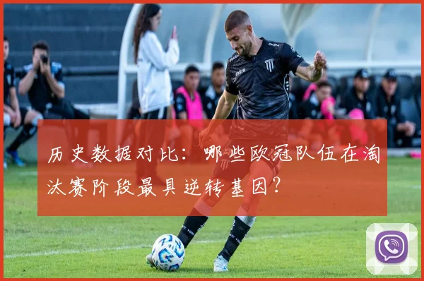 历史数据对比：哪些欧冠队伍在淘汰赛阶段最具逆转基因？