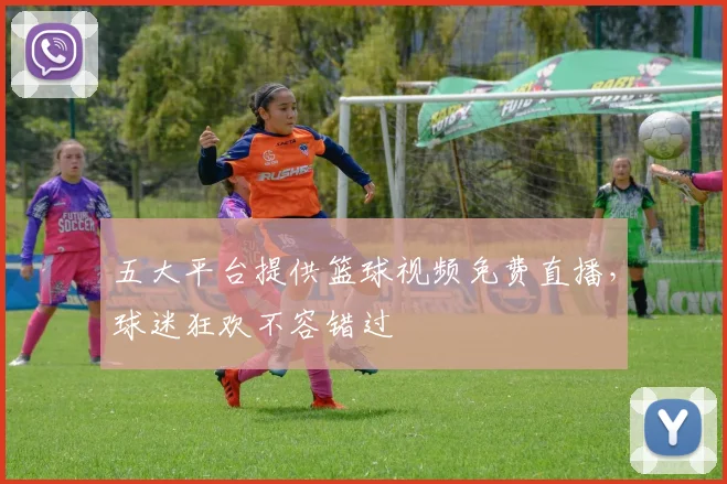 五大平台提供篮球视频免费直播,球迷狂欢不容错过