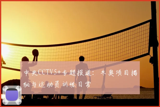 中央CCTV5+专题报道：冬奥项目揭秘与运动员训练日常