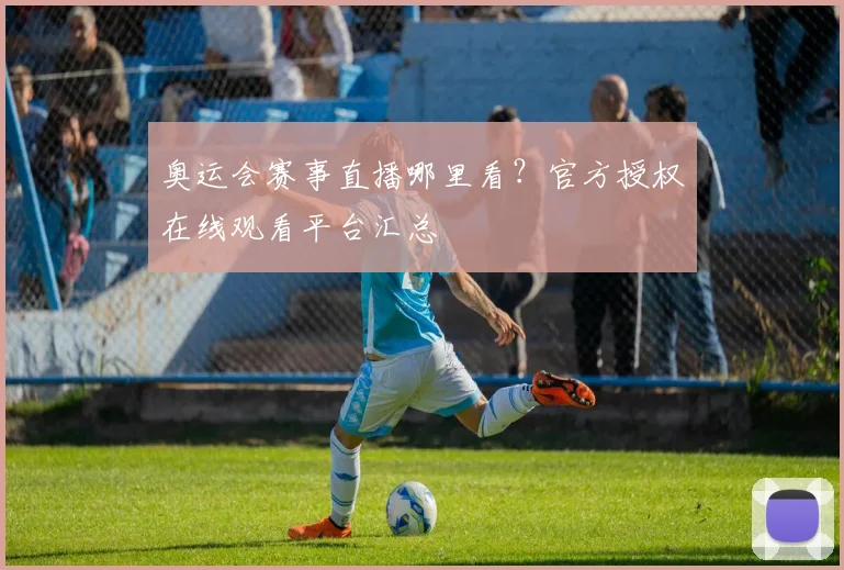 奥运会赛事直播哪里看？官方授权在线观看平台汇总