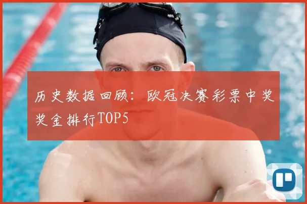 历史数据回顾：欧冠决赛彩票中奖奖金排行TOP5