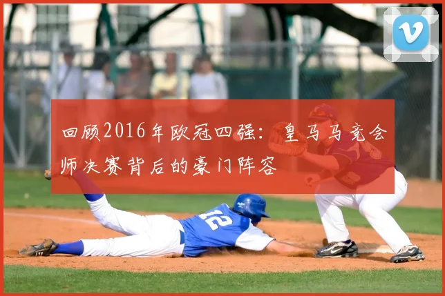 回顾2016年欧冠四强:皇马马竞会师决赛背后的豪门阵容