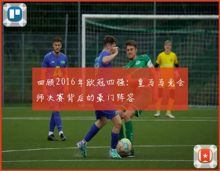 回顾2016年欧冠四强:皇马马竞会师决赛背后的豪门阵容