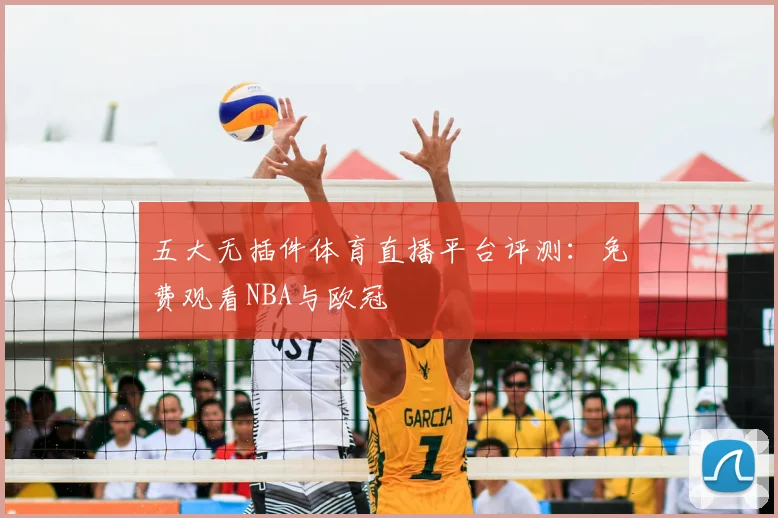 五大无插件体育直播平台评测：免费观看NBA与欧冠