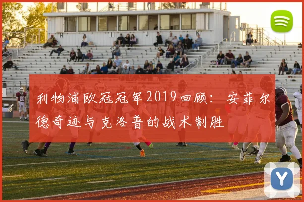 利物浦欧冠冠军2019回顾：安菲尔德奇迹与克洛普的战术制胜