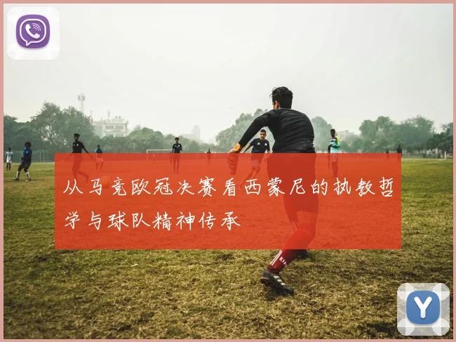 从马竞欧冠决赛看西蒙尼的执教哲学与球队精神传承