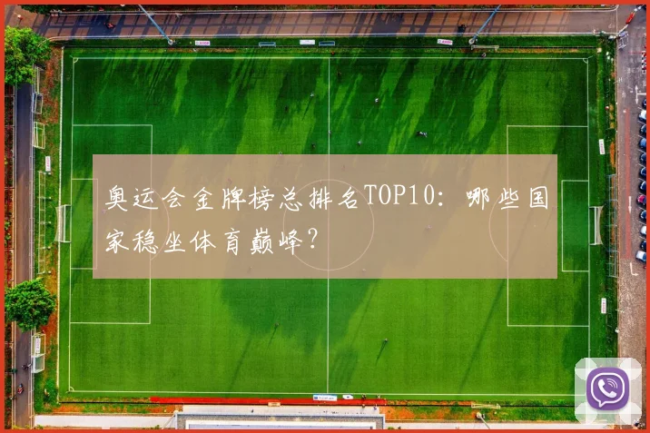 奥运会金牌榜总排名TOP10：哪些国家稳坐体育巅峰？