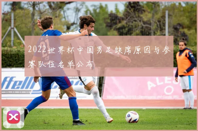 2022世界杯中国男足缺席原因与参赛队伍名单公布