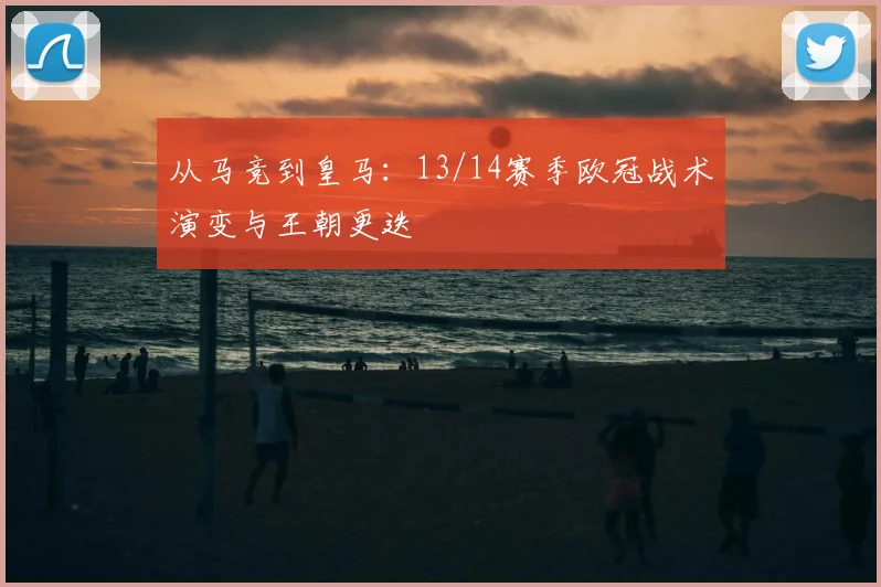 从马竞到皇马：13/14赛季欧冠战术演变与王朝更迭