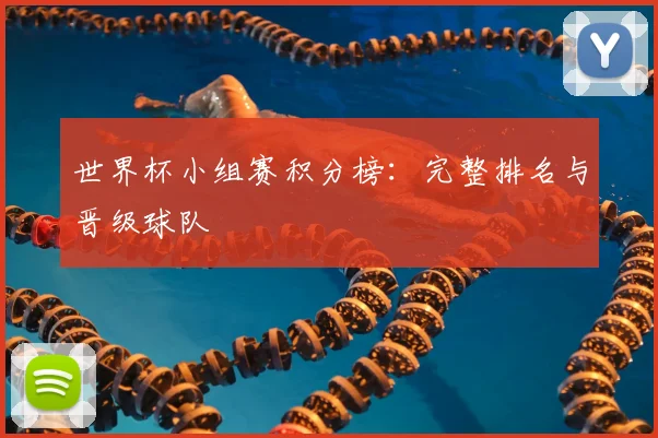 世界杯小组赛积分榜：完整排名与晋级球队
