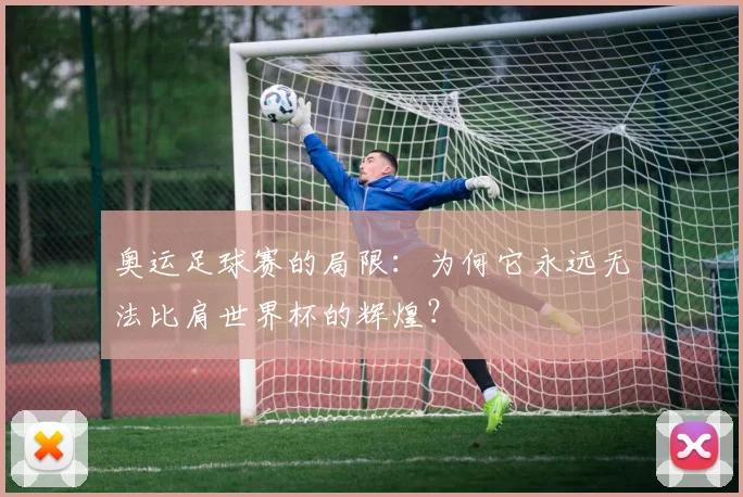 奥运足球赛的局限：为何它永远无法比肩世界杯的辉煌？