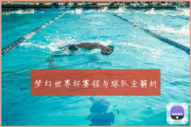 梦幻世界杯赛程与球队全解析