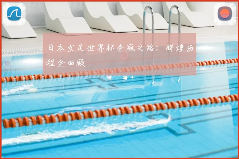 日本女足世界杯夺冠之路:辉煌历程全回顾