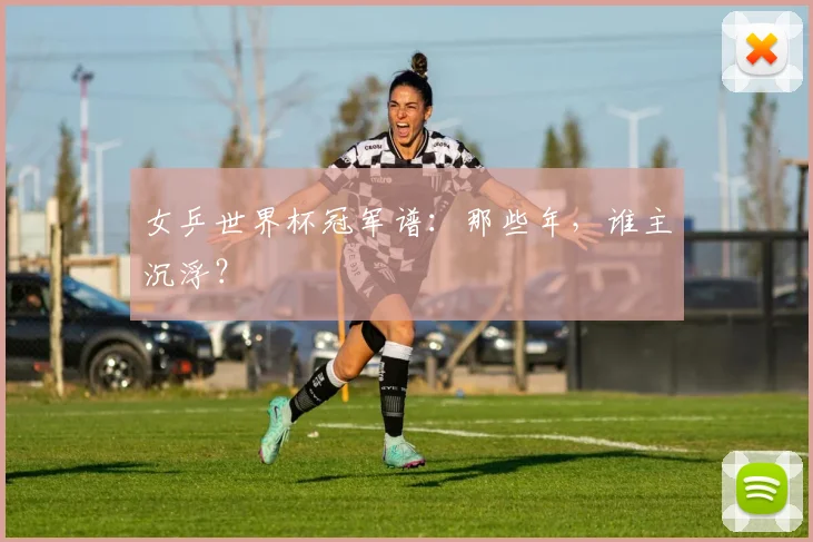 女乒世界杯冠军谱：那些年，谁主沉浮？