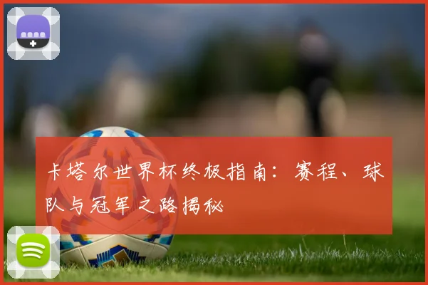 卡塔尔世界杯终极指南：赛程、球队与冠军之路揭秘