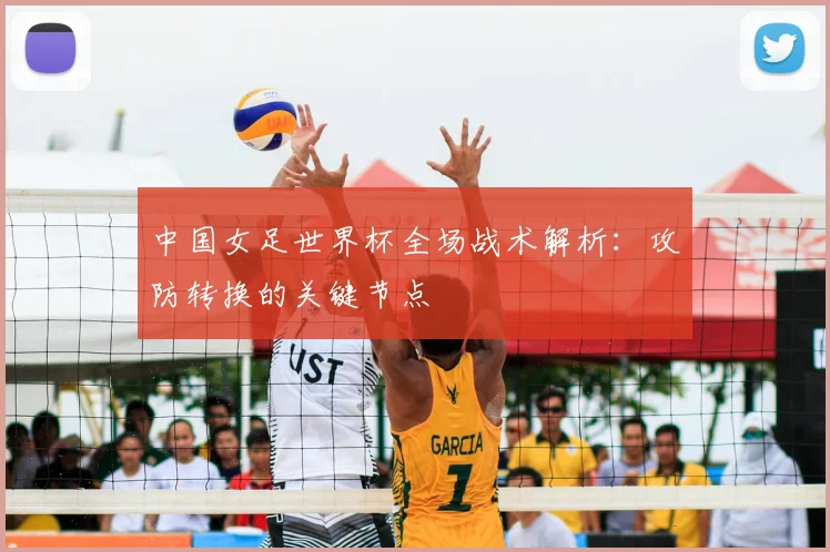 中国女足世界杯全场战术解析：攻防转换的关键节点