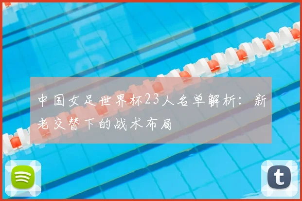 中国女足世界杯23人名单解析：新老交替下的战术布局