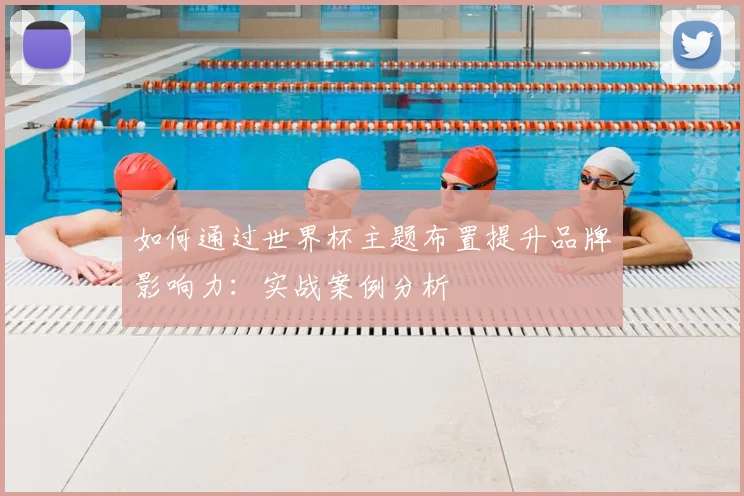 如何通过世界杯主题布置提升品牌影响力:实战案例分析