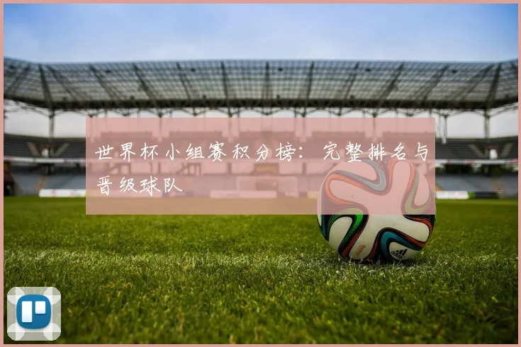 世界杯小组赛积分榜：完整排名与晋级球队