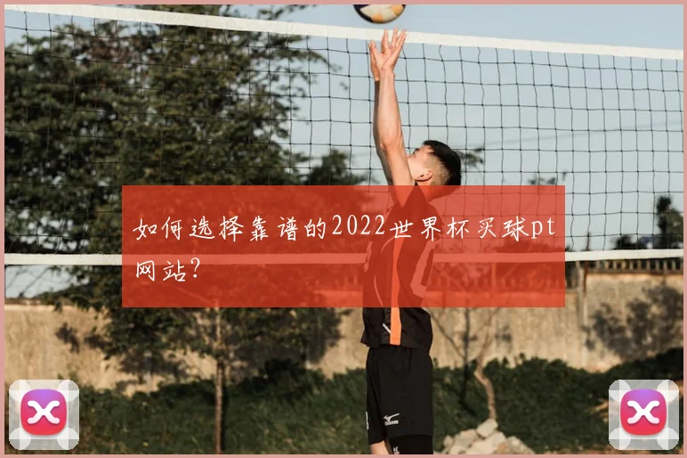 如何选择靠谱的2022世界杯买球pt网站？