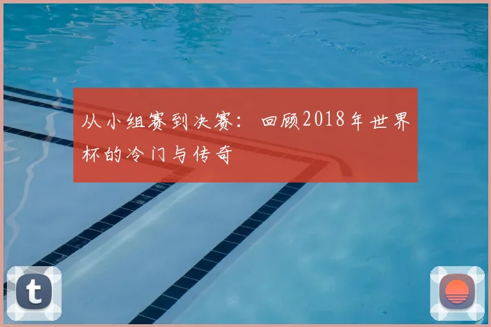 从小组赛到决赛:回顾2018年世界杯的冷门与传奇
